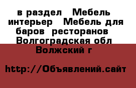  в раздел : Мебель, интерьер » Мебель для баров, ресторанов . Волгоградская обл.,Волжский г.